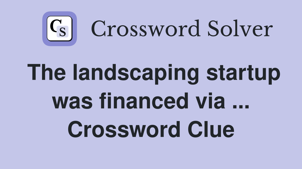 The landscaping startup was financed via ... Crossword Clue