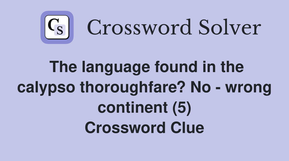 The language found in the calypso thoroughfare? No - wrong continent (5) Crossword Clue