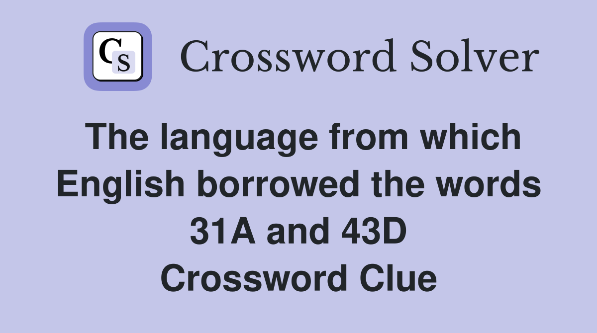 The language from which English borrowed the words 31A and 43D Crossword Clue