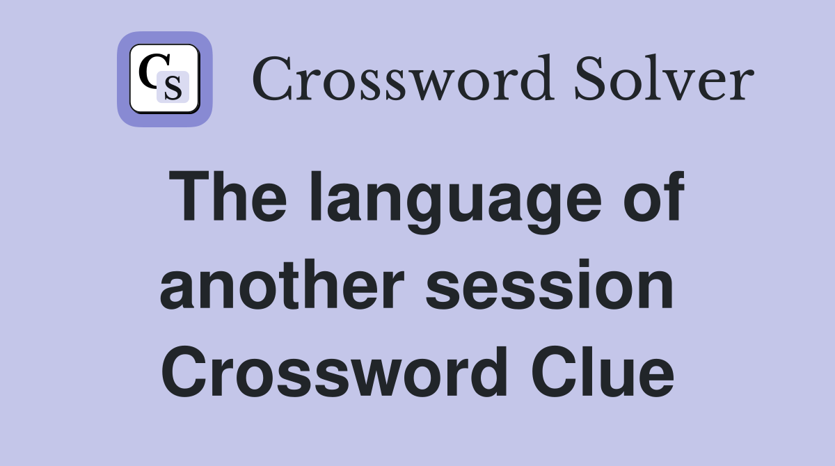 The language of another session Crossword Clue