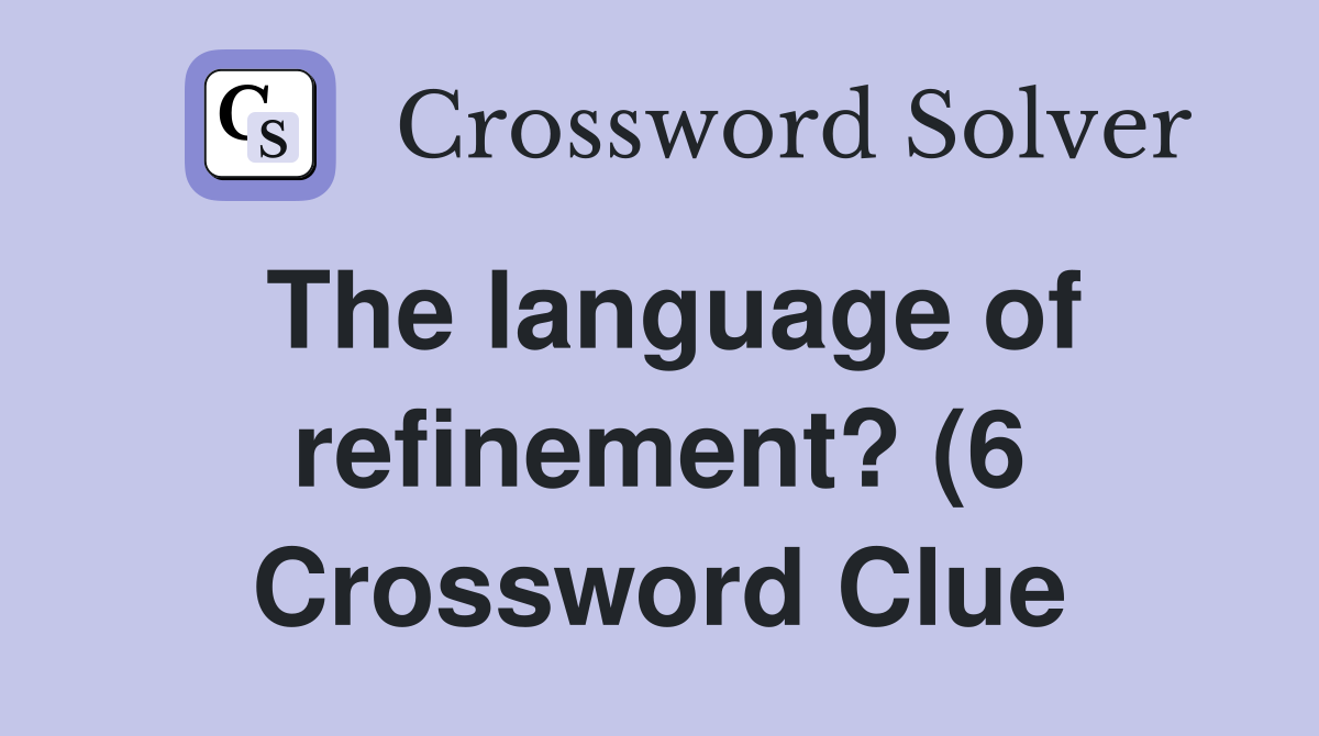 The language of refinement? (6) Crossword Clue Answers Crossword Solver The language of refinement? (6) Crossword Clue Answers Crossword Solver