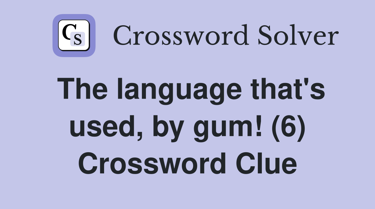 The language that's used, by gum! (6) Crossword Clue