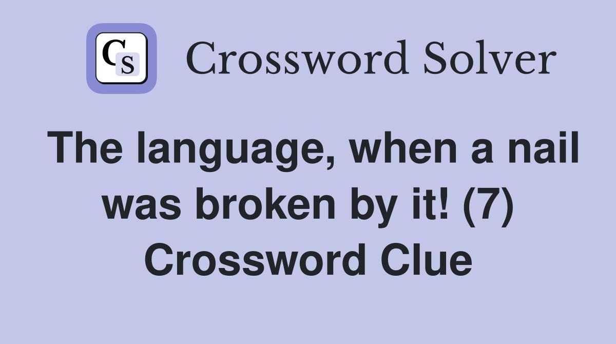 The language, when a nail was broken by it! (7) Crossword Clue