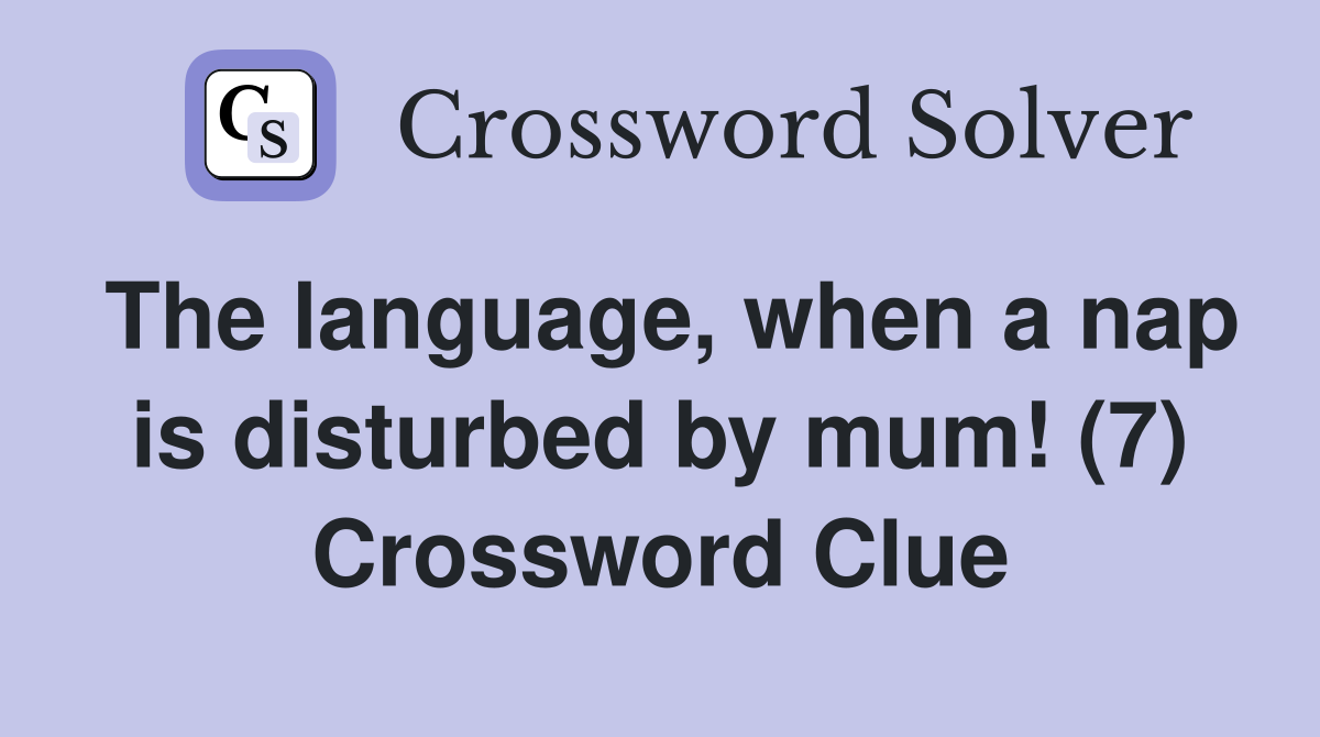 The language, when a nap is disturbed by mum! (7) Crossword Clue