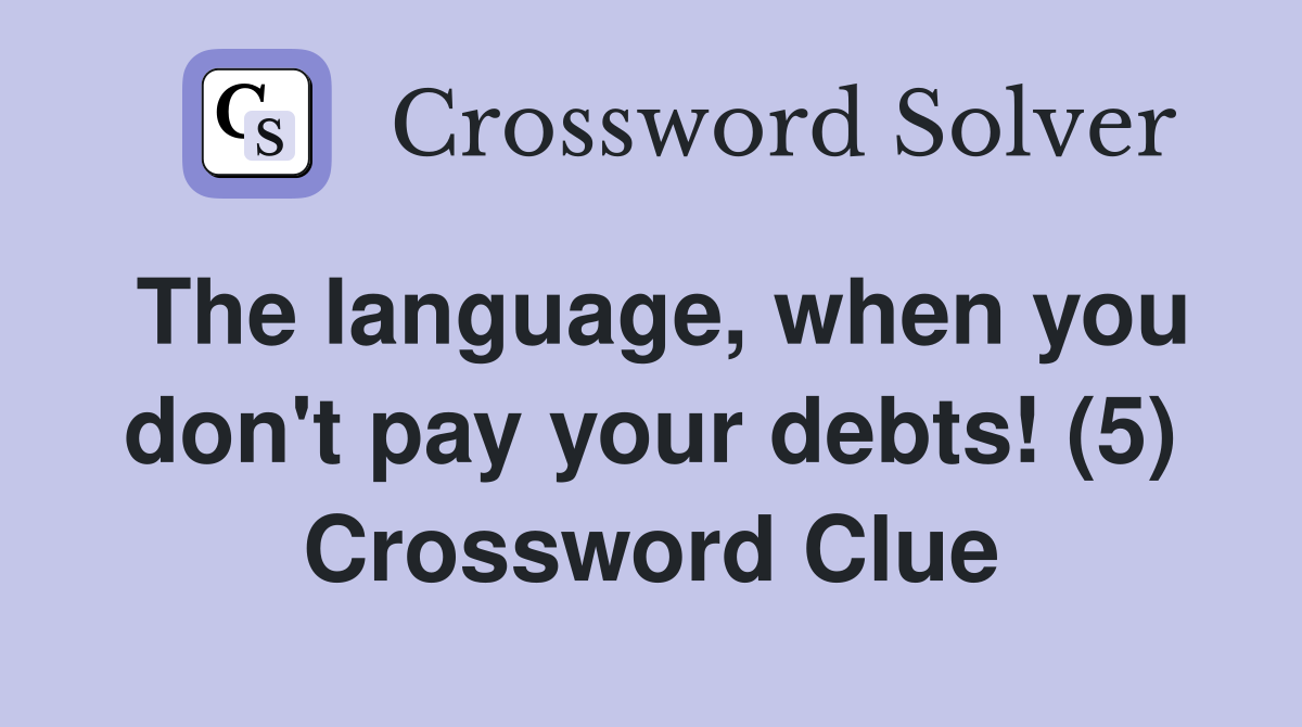 The language, when you don't pay your debts! (5) Crossword Clue