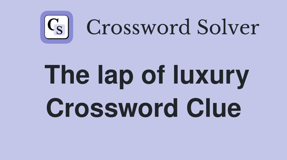 The lap of luxury Crossword Clue