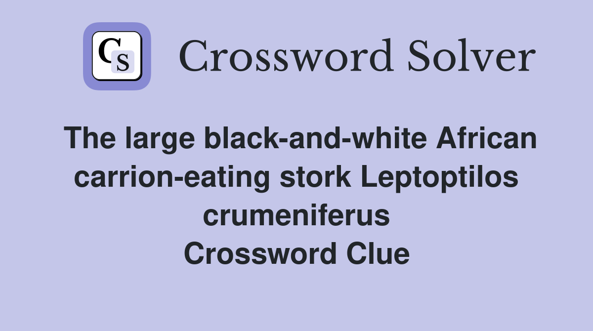 The large black-and-white African carrion-eating stork Leptoptilos crumeniferus Crossword Clue