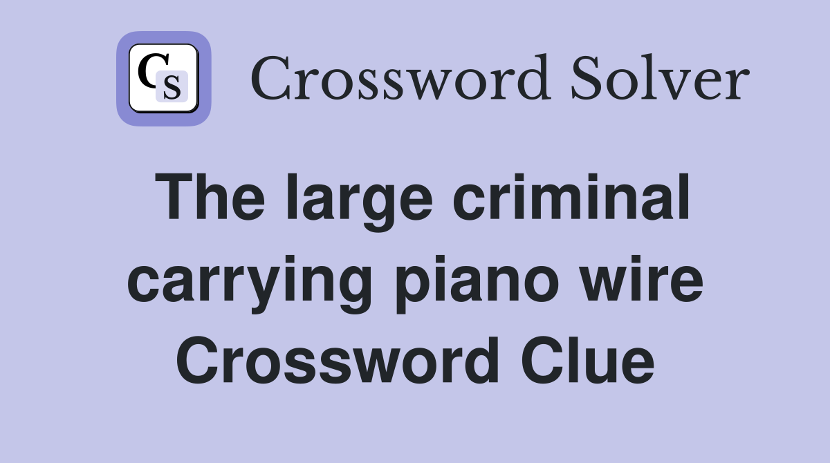 The large criminal carrying piano wire Crossword Clue