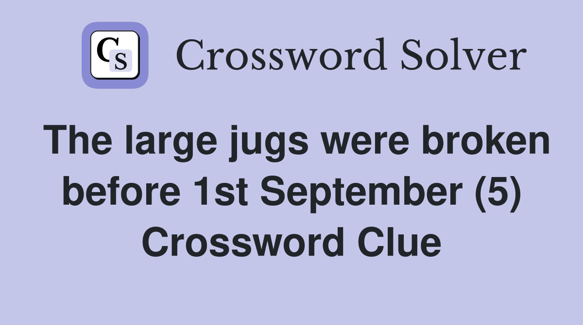 The large jugs were broken before 1st September (5) Crossword Clue