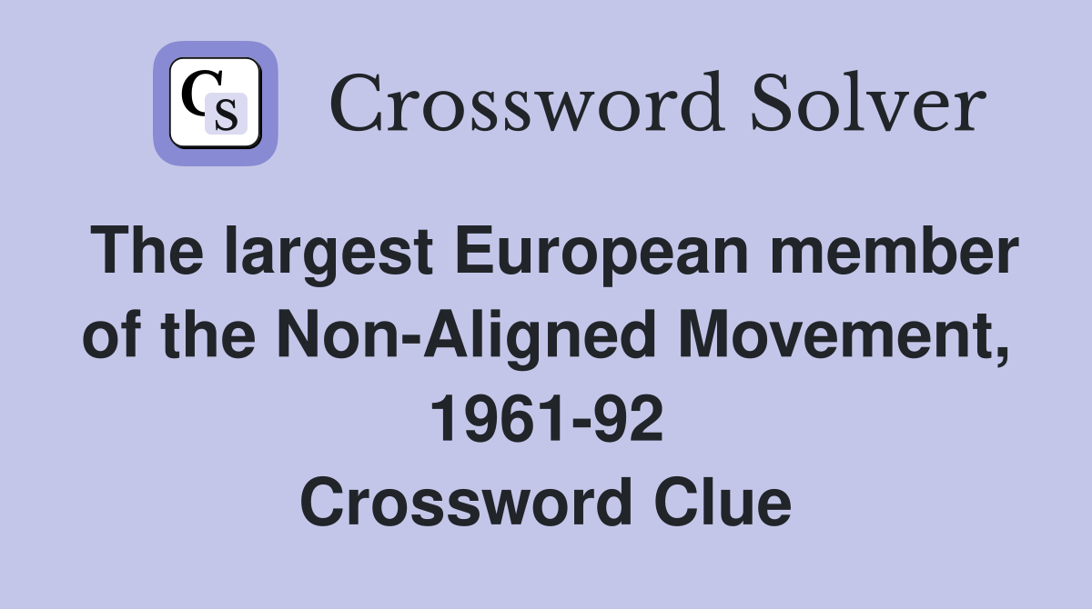 The largest European member of the Non-Aligned Movement, 1961-92 Crossword Clue