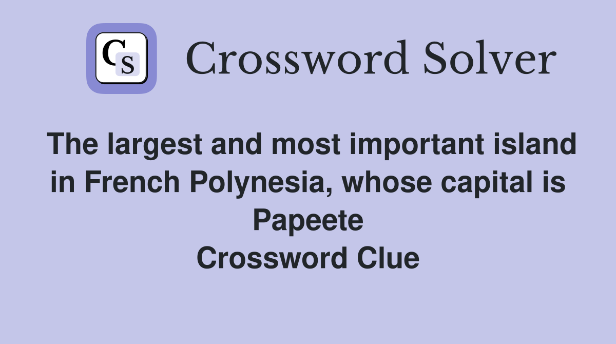 The largest and most important island in French Polynesia, whose capital is Papeete Crossword Clue