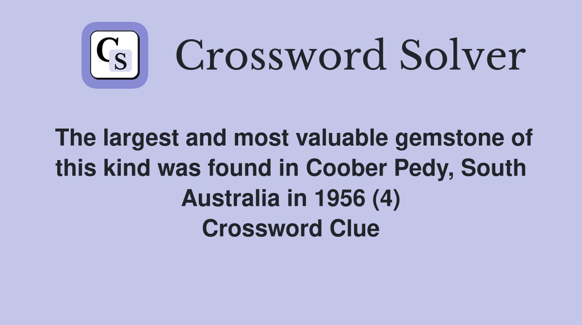 The largest and most valuable gemstone of this kind was found in Coober Pedy, South Australia in 1956 (4) Crossword Clue