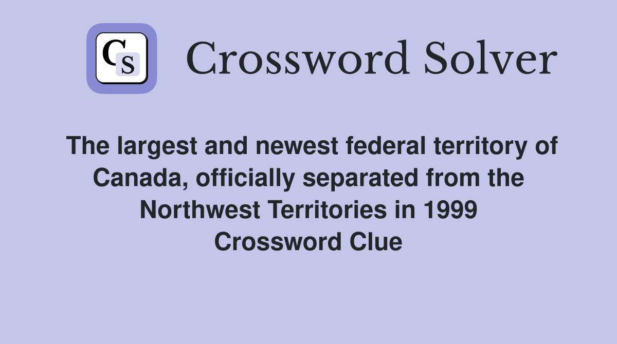 The largest and newest federal territory of Canada, officially separated from the Northwest Territories in 1999 Crossword Clue