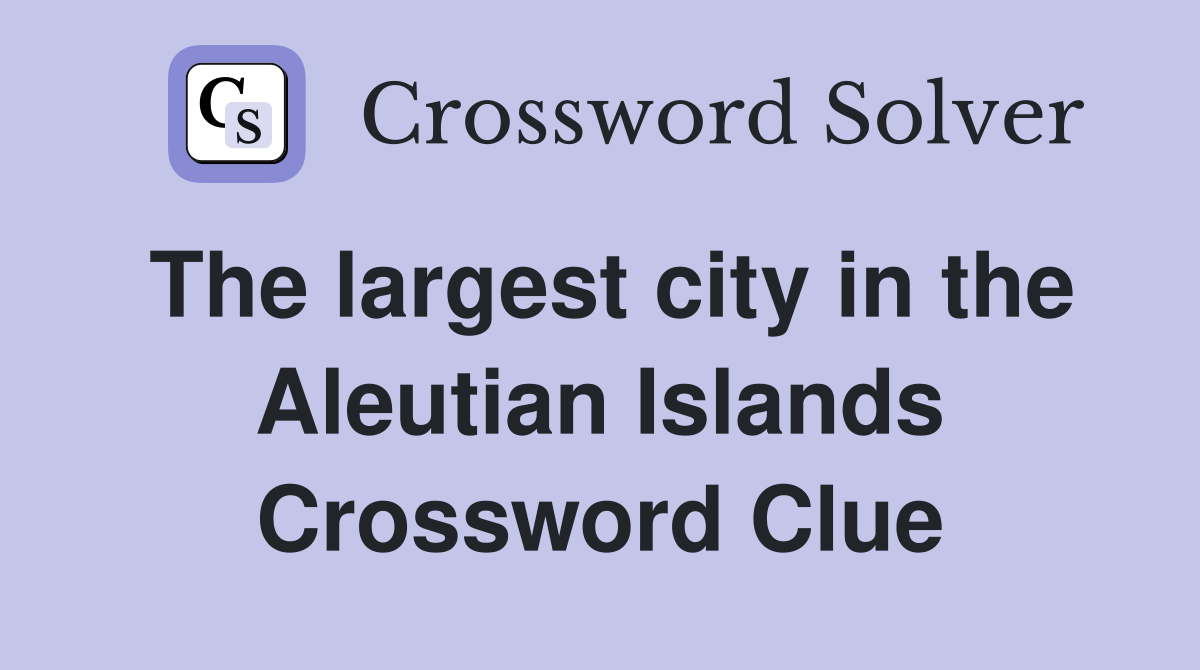 The largest city in the Aleutian Islands Crossword Clue