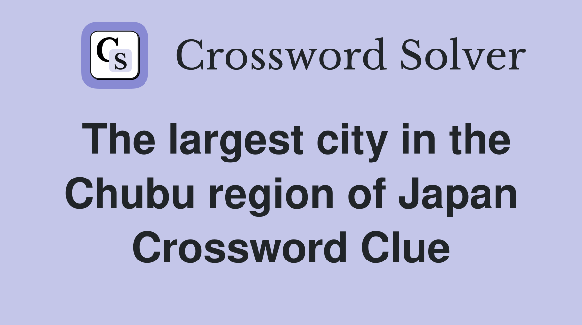 The largest city in the Chubu region of Japan Crossword Clue