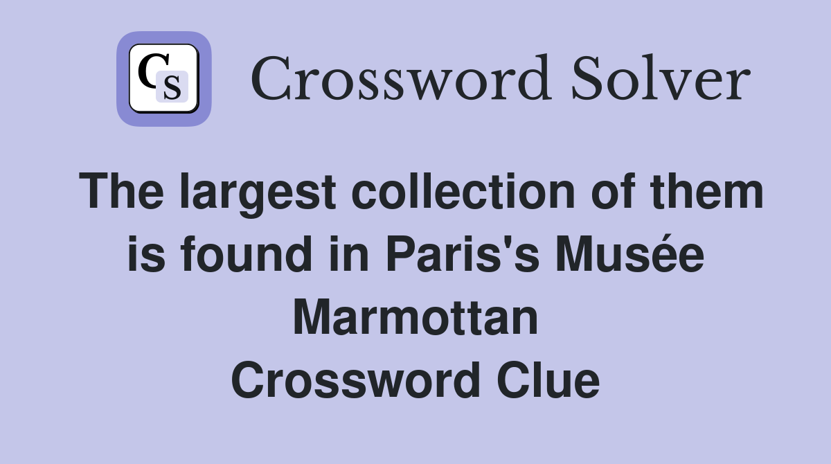 The largest collection of them is found in Paris's Musée Marmottan Crossword Clue