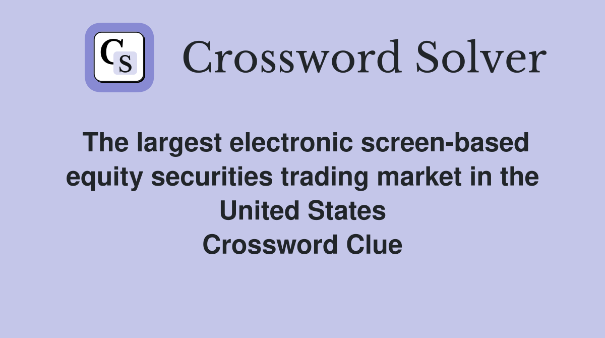 The largest electronic screen-based equity securities trading market in the United States Crossword Clue