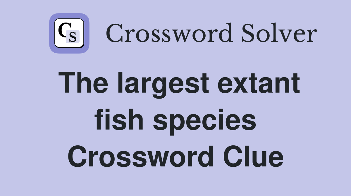 The largest extant fish species Crossword Clue
