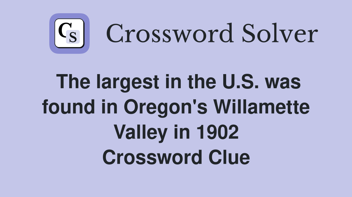 The largest in the U.S. was found in Oregon's Willamette Valley in 1902 Crossword Clue