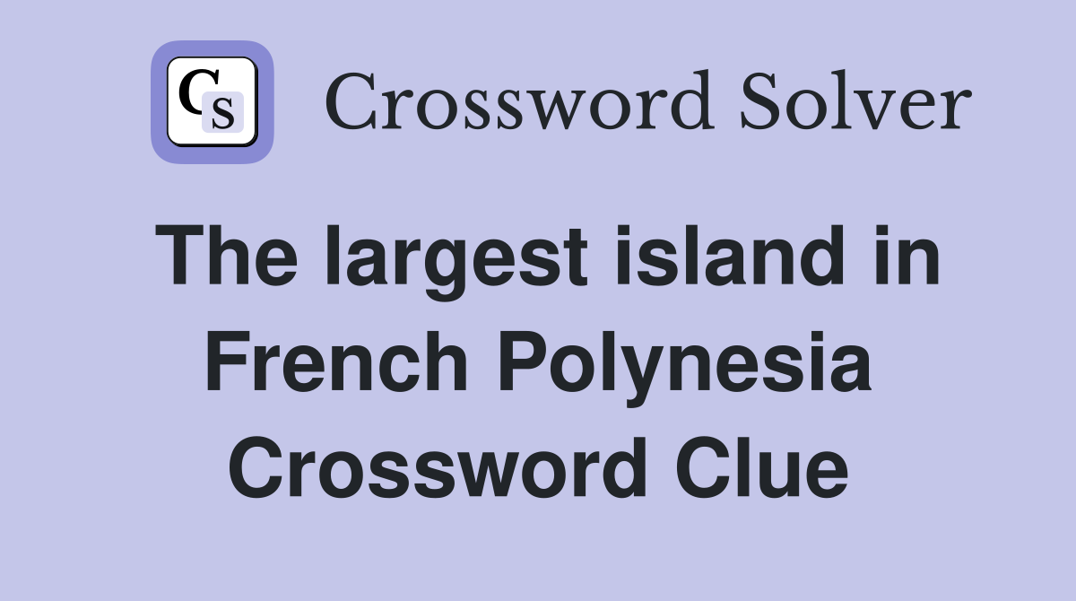 The largest island in French Polynesia Crossword Clue