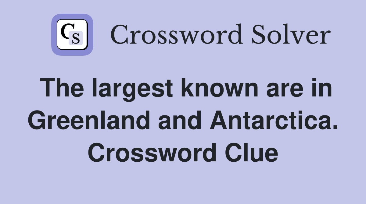 The largest known are in Greenland and Antarctica. Crossword Clue