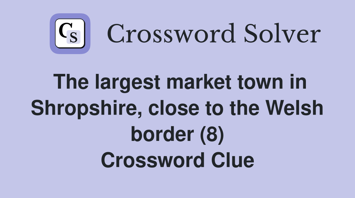 The largest market town in Shropshire, close to the Welsh border (8) Crossword Clue