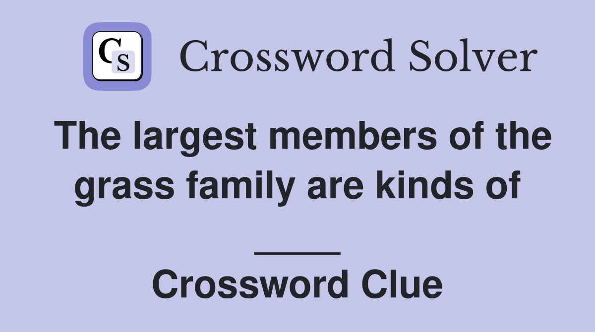 The largest members of the grass family are kinds of ____ Crossword Clue