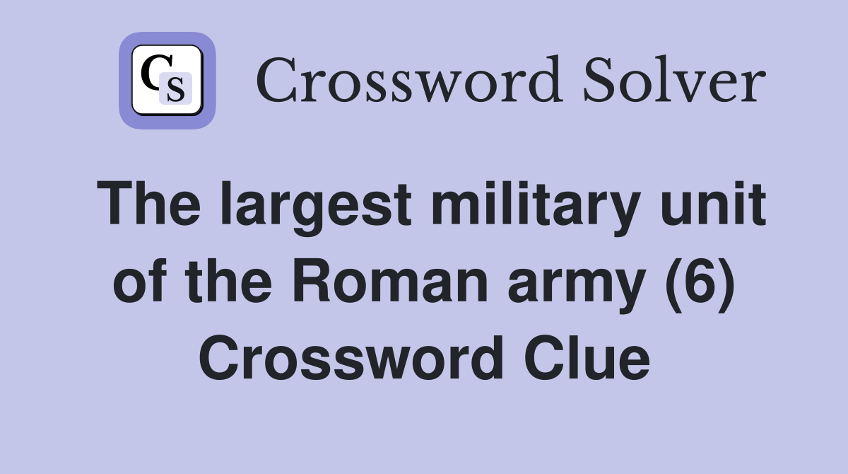The largest military unit of the Roman army (6) Crossword Clue