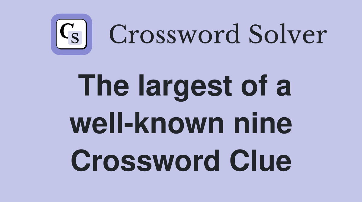 The largest of a well-known nine Crossword Clue