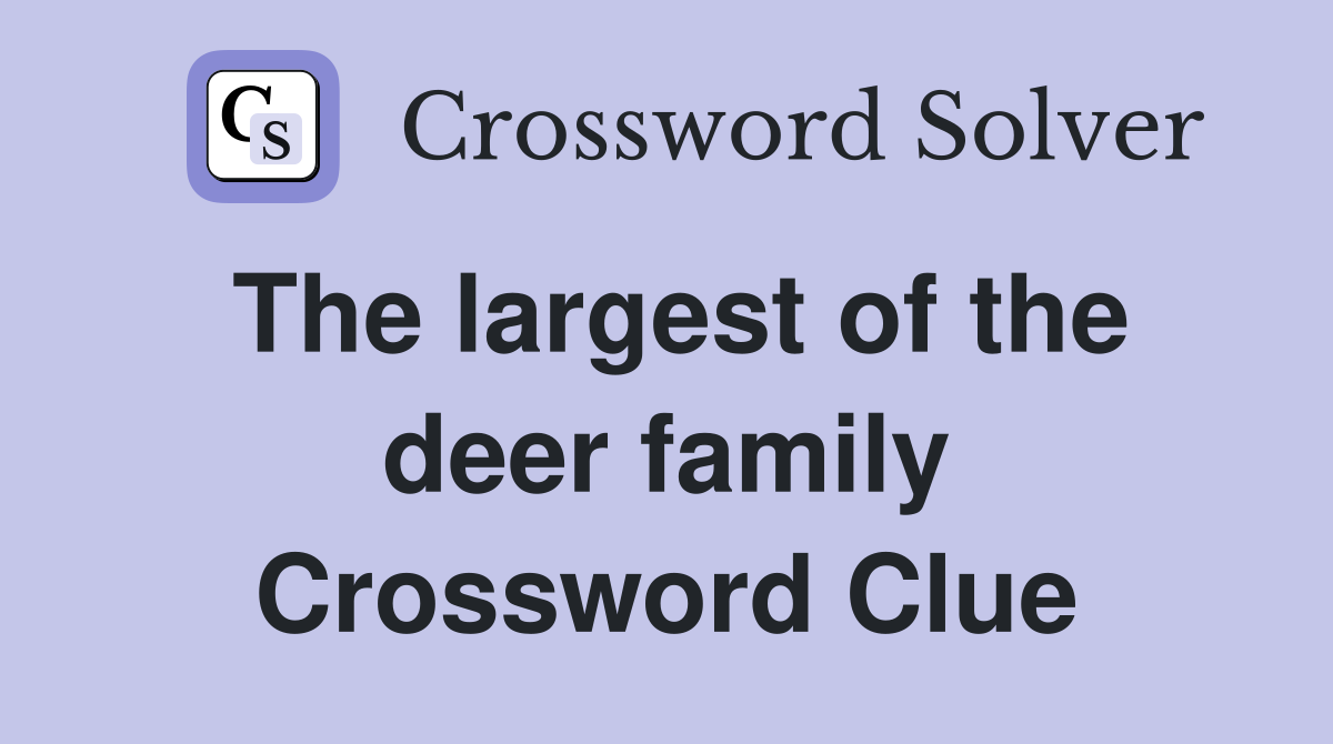 The largest of the deer family Crossword Clue