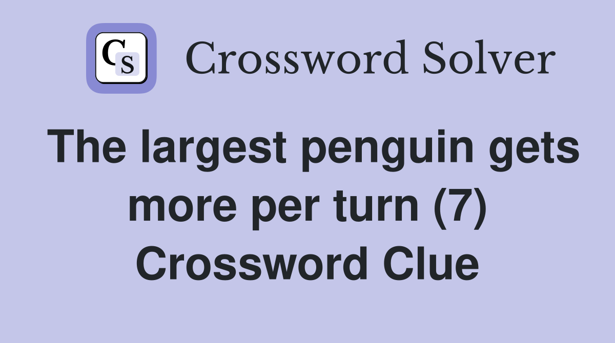 The largest penguin gets more per turn (7) Crossword Clue
