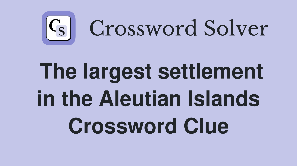 The largest settlement in the Aleutian Islands Crossword Clue