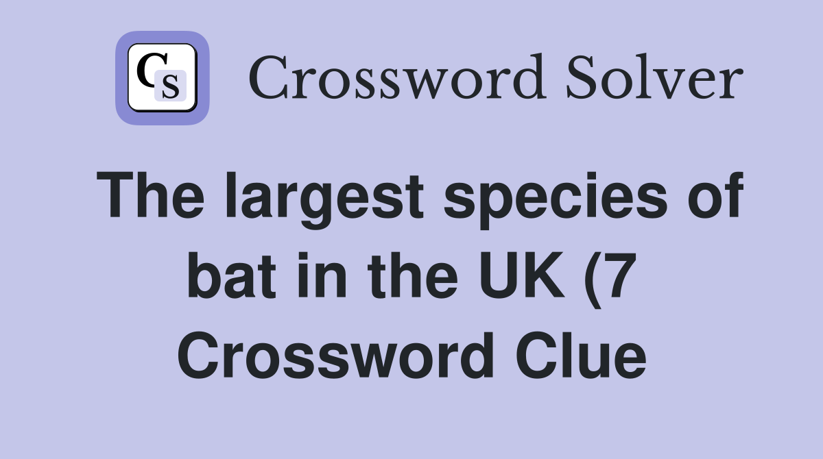 The largest species of bat in the UK (7) Crossword Clue Answers The largest species of bat in the UK (7) Crossword Clue Answers