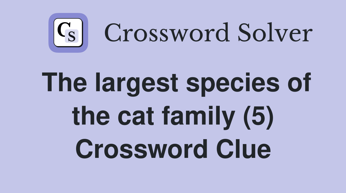 The largest species of the cat family (5) Crossword Clue