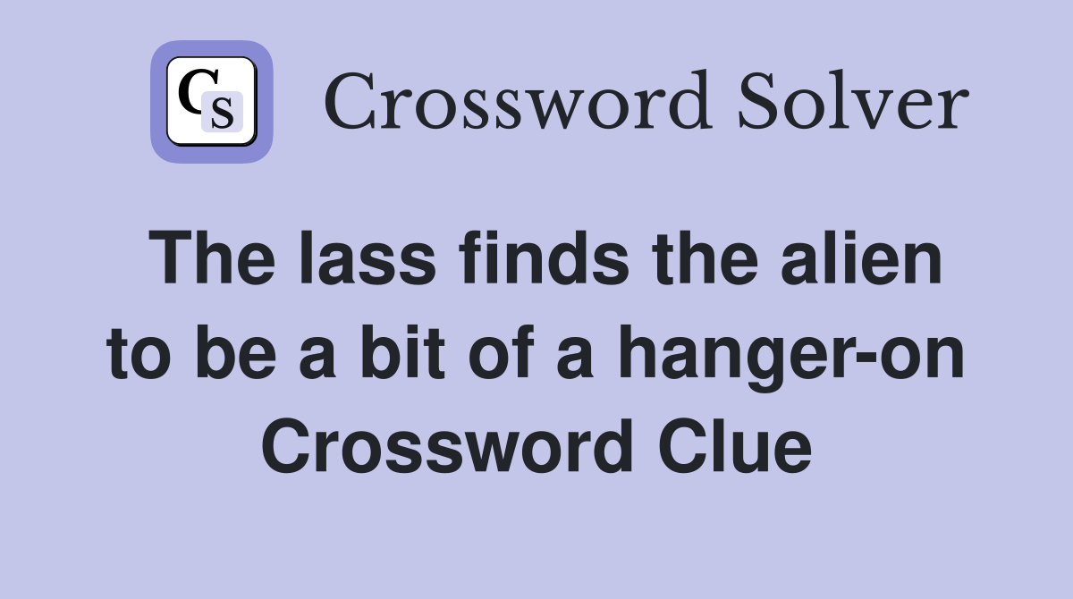 The lass finds the alien to be a bit of a hanger-on Crossword Clue