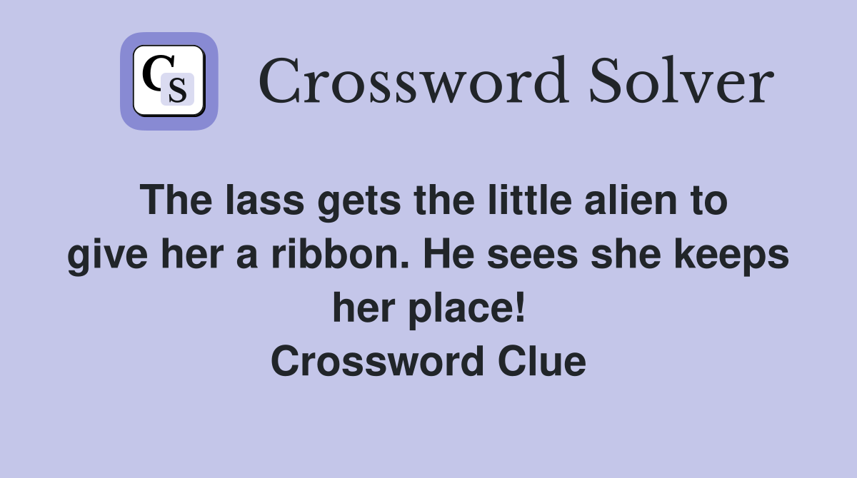 The lass gets the little alien to give her a ribbon. He sees she keeps her place! Crossword Clue