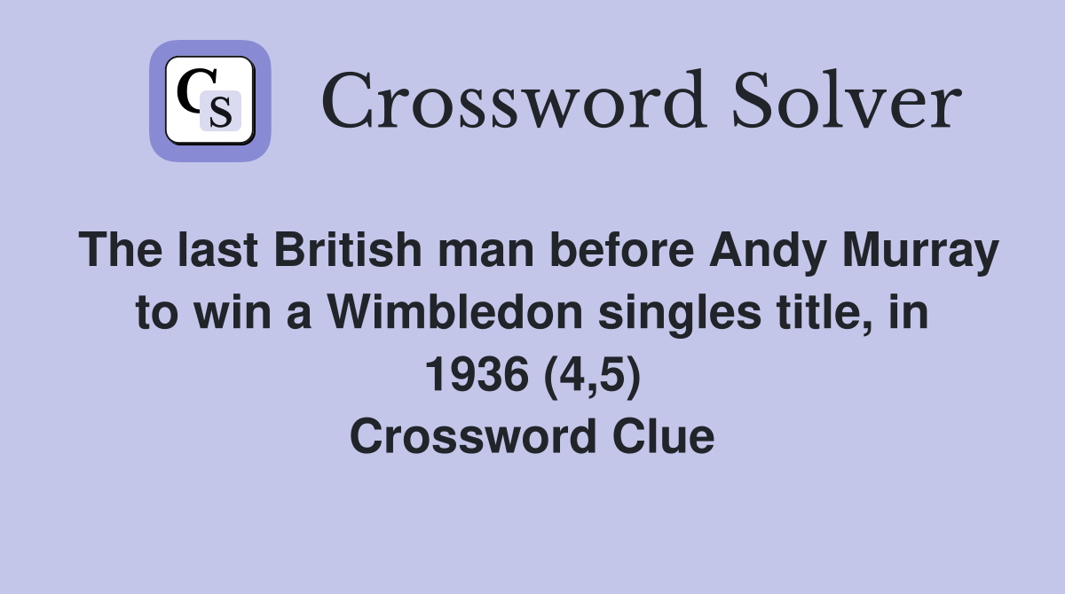 The last British man before Andy Murray to win a Wimbledon singles title, in 1936 (4,5) Crossword Clue
