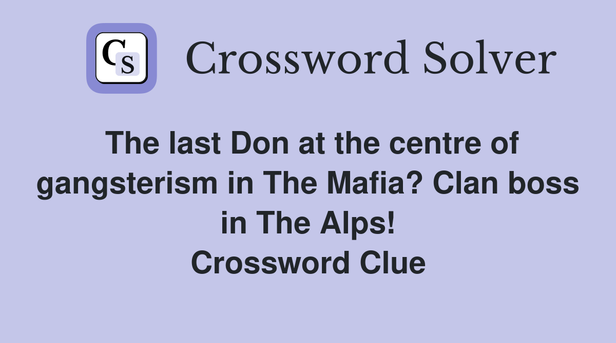 The last Don at the centre of gangsterism in The Mafia? Clan boss in The Alps! Crossword Clue