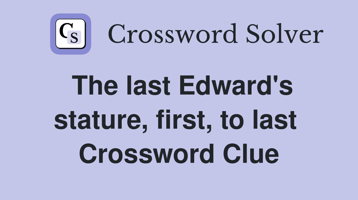 The last Edward's stature, first, to last  Crossword Clue