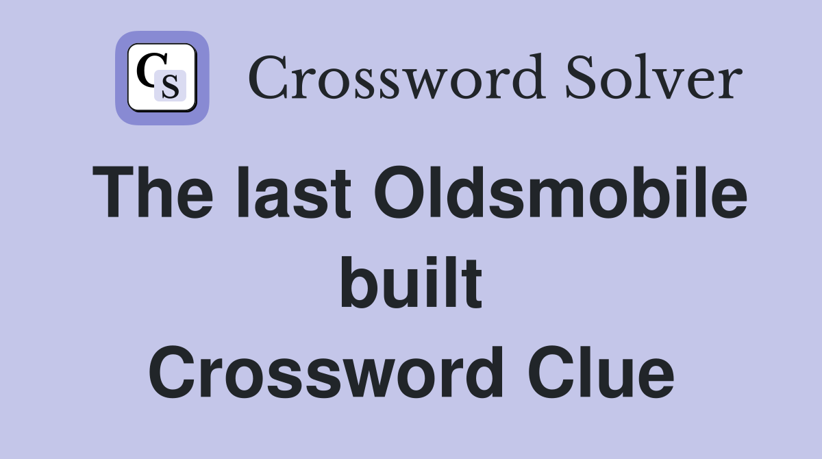 The last Oldsmobile built Crossword Clue