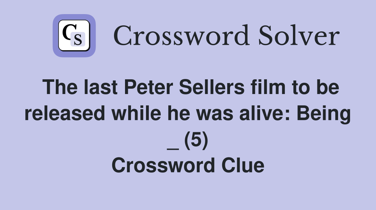 The last Peter Sellers film to be released while he was alive: Being _ (5) Crossword Clue