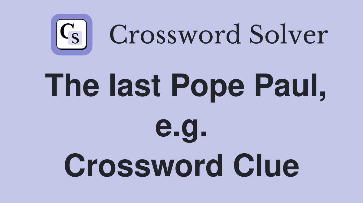 The last Pope Paul, e.g. Crossword Clue