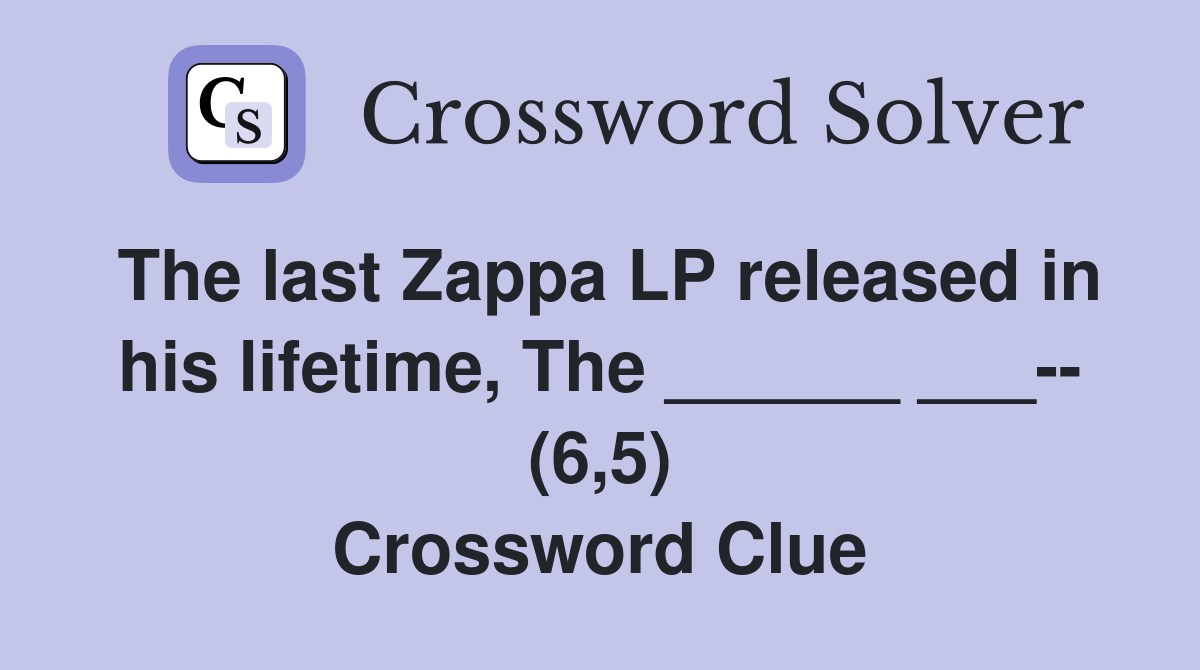 The last Zappa LP released in his lifetime, The ______ ___-- (6,5) Crossword Clue
