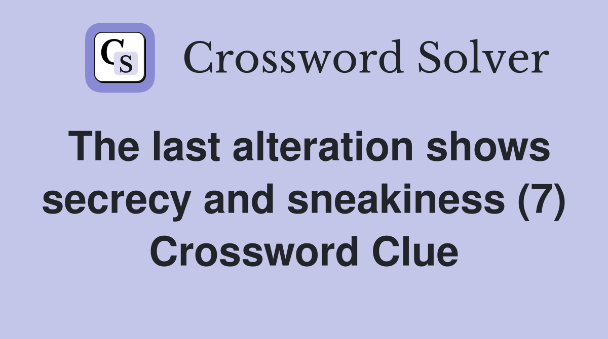 The last alteration shows secrecy and sneakiness (7) Crossword Clue