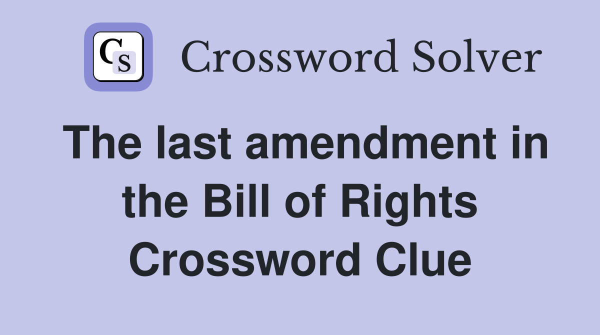 The last amendment in the Bill of Rights Crossword Clue