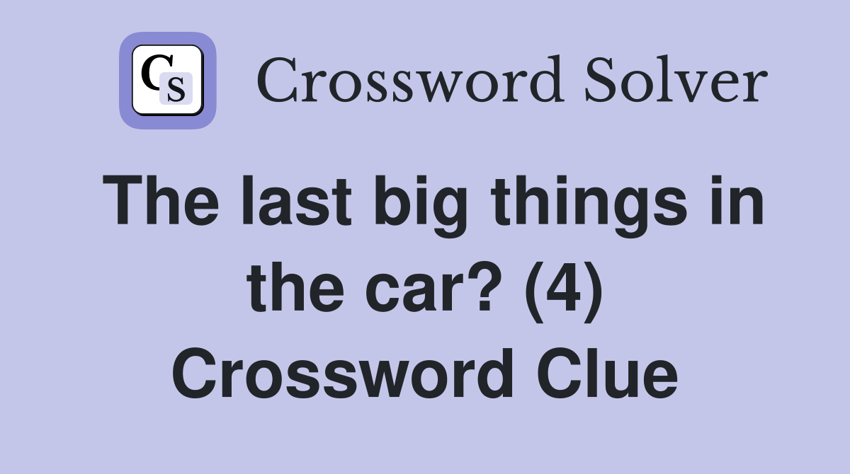The last big things in the car? (4) Crossword Clue