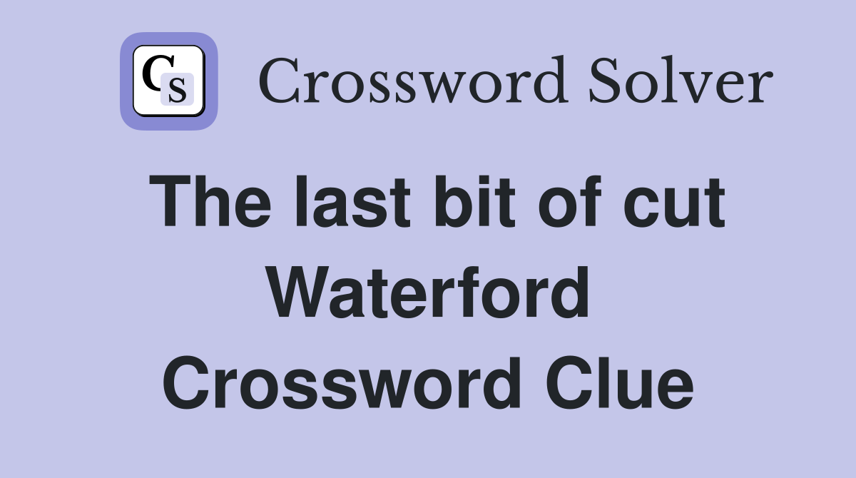 The last bit of cut Waterford Crossword Clue