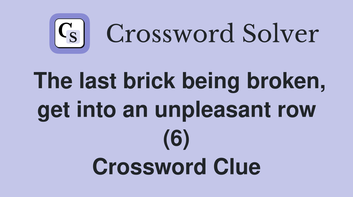 The last brick being broken, get into an unpleasant row (6) Crossword Clue