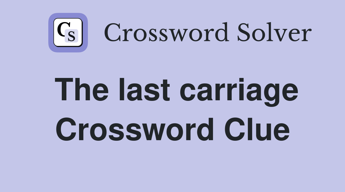 The last carriage Crossword Clue