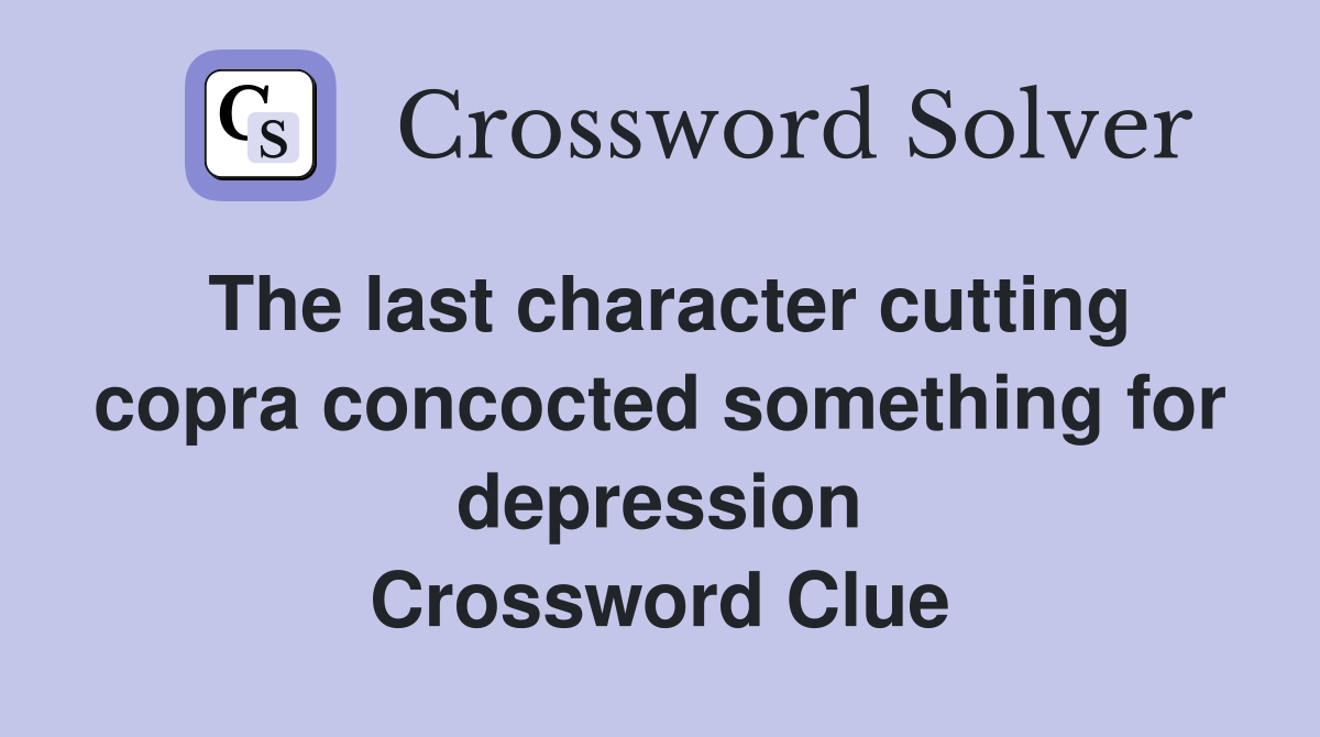 The last character cutting copra concocted something for depression Crossword Clue